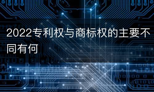 2022专利权与商标权的主要不同有何