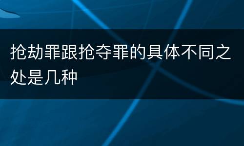 抢劫罪跟抢夺罪的具体不同之处是几种