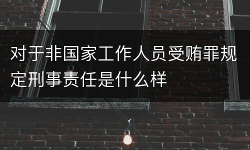 对于非国家工作人员受贿罪规定刑事责任是什么样