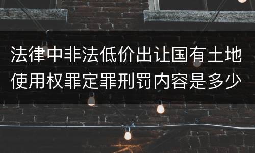法律中非法低价出让国有土地使用权罪定罪刑罚内容是多少