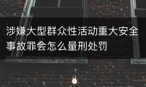 涉嫌大型群众性活动重大安全事故罪会怎么量刑处罚