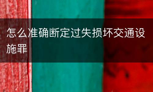 怎么准确断定过失损坏交通设施罪