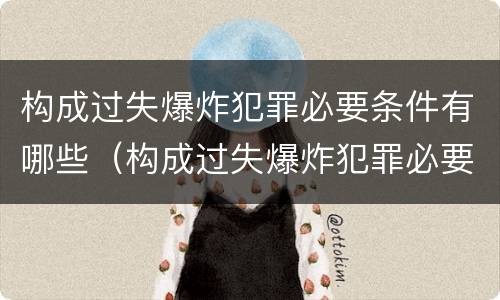构成过失爆炸犯罪必要条件有哪些（构成过失爆炸犯罪必要条件有哪些）