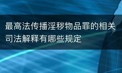最高法传播淫秽物品罪的相关司法解释有哪些规定
