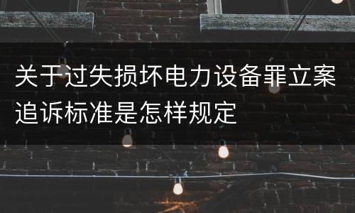 关于过失损坏电力设备罪立案追诉标准是怎样规定