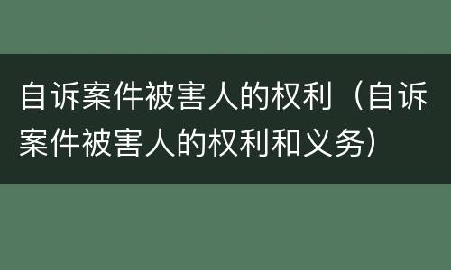 自诉案件被害人的权利（自诉案件被害人的权利和义务）