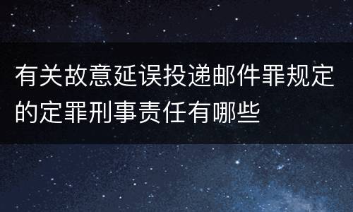 有关故意延误投递邮件罪规定的定罪刑事责任有哪些