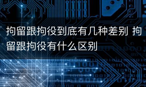 拘留跟拘役到底有几种差别 拘留跟拘役有什么区别