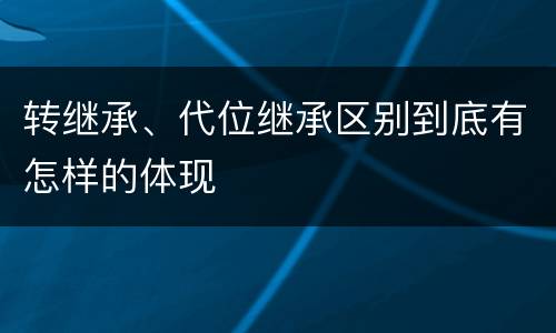 转继承、代位继承区别到底有怎样的体现