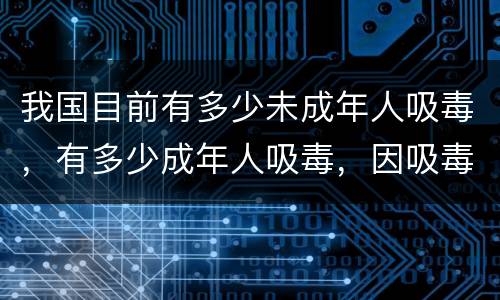 我国目前有多少未成年人吸毒，有多少成年人吸毒，因吸毒而死的人有多少