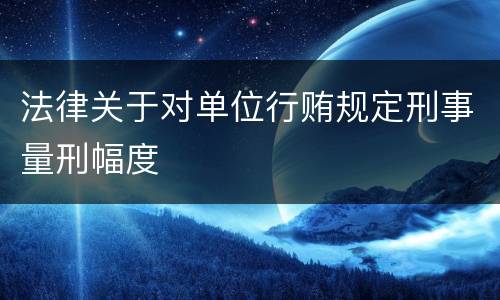 法律关于对单位行贿规定刑事量刑幅度