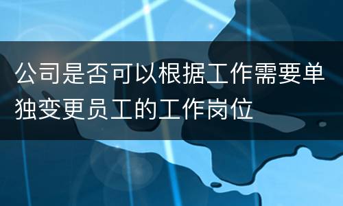 公司是否可以根据工作需要单独变更员工的工作岗位