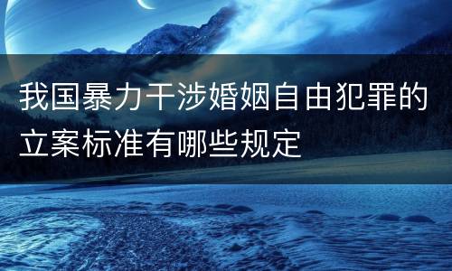 我国暴力干涉婚姻自由犯罪的立案标准有哪些规定