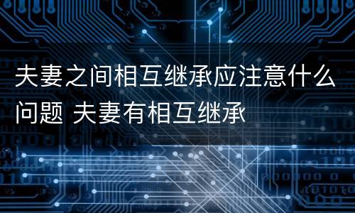 夫妻之间相互继承应注意什么问题 夫妻有相互继承