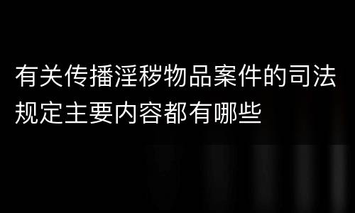有关传播淫秽物品案件的司法规定主要内容都有哪些