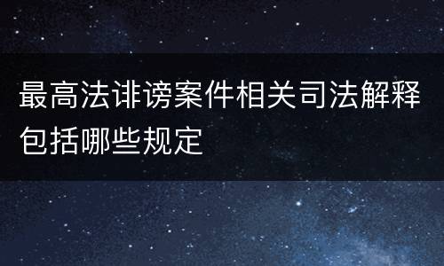 最高法诽谤案件相关司法解释包括哪些规定