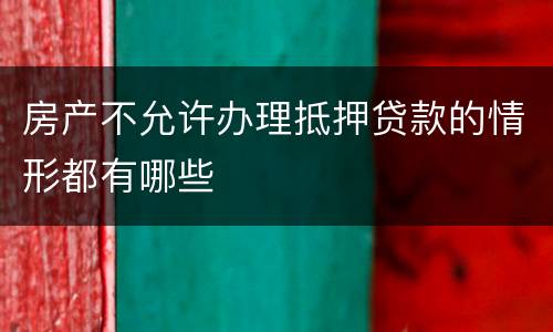 房产不允许办理抵押贷款的情形都有哪些