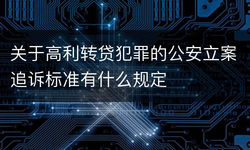 关于高利转贷犯罪的公安立案追诉标准有什么规定