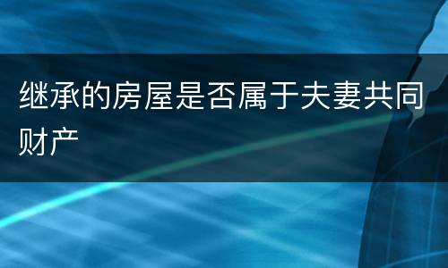 继承的房屋是否属于夫妻共同财产