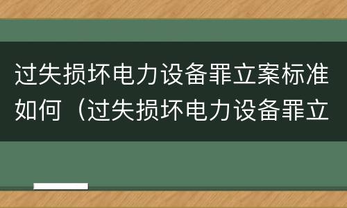 过失损坏电力设备罪立案标准如何（过失损坏电力设备罪立案标准如何理解）