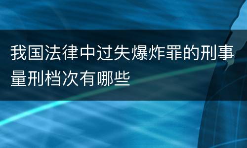 我国法律中过失爆炸罪的刑事量刑档次有哪些