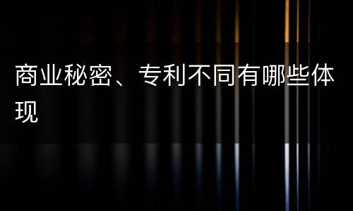 商业秘密、专利不同有哪些体现