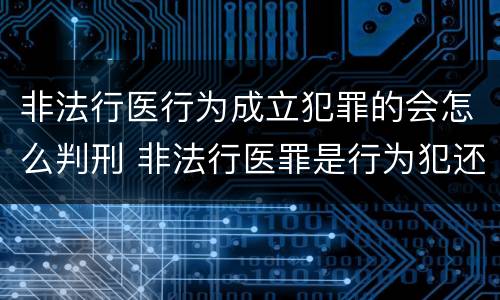 非法行医行为成立犯罪的会怎么判刑 非法行医罪是行为犯还是结果犯