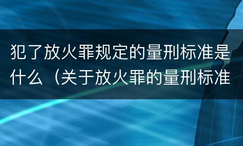 犯了放火罪规定的量刑标准是什么（关于放火罪的量刑标准）