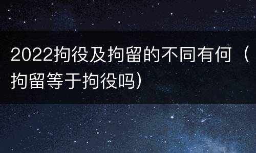 2022拘役及拘留的不同有何（拘留等于拘役吗）