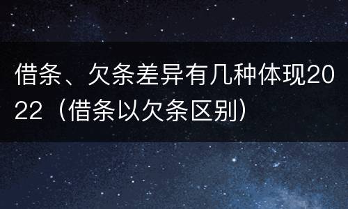 借条、欠条差异有几种体现2022（借条以欠条区别）