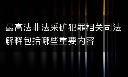 最高法非法采矿犯罪相关司法解释包括哪些重要内容
