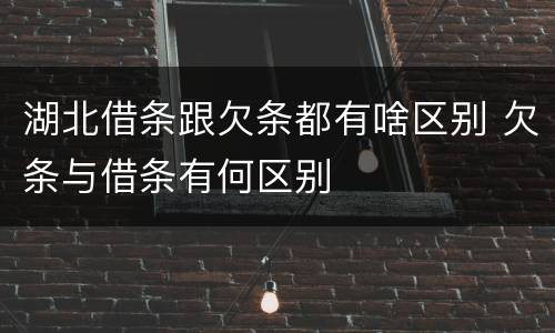 湖北借条跟欠条都有啥区别 欠条与借条有何区别