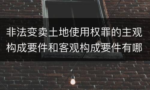 非法变卖土地使用权罪的主观构成要件和客观构成要件有哪些