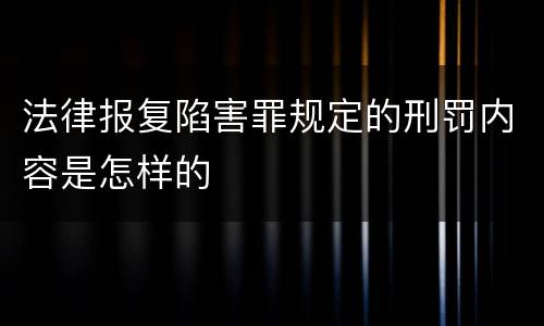 法律报复陷害罪规定的刑罚内容是怎样的
