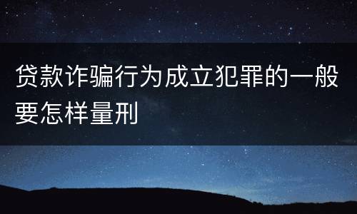 贷款诈骗行为成立犯罪的一般要怎样量刑