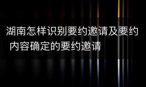 湖南怎样识别要约邀请及要约 内容确定的要约邀请