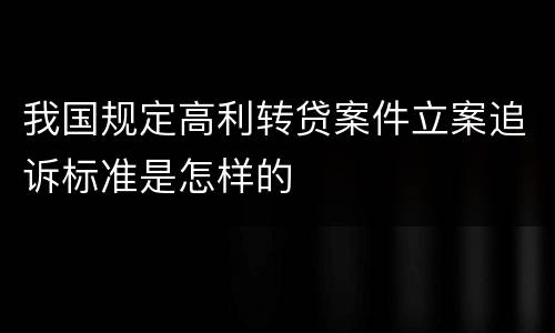 我国规定高利转贷案件立案追诉标准是怎样的