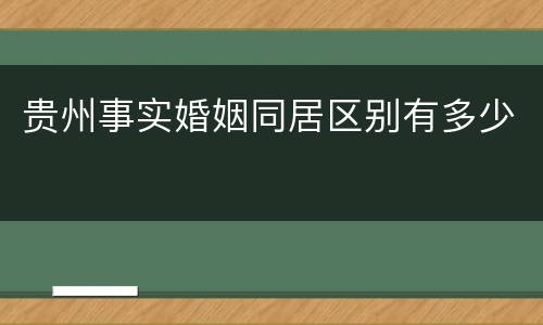 贵州事实婚姻同居区别有多少
