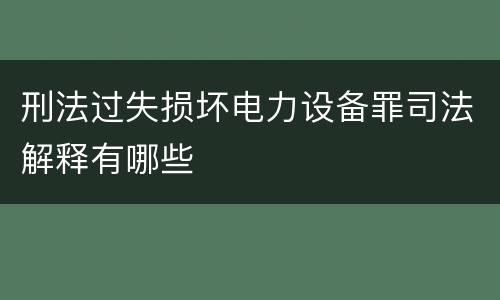 刑法过失损坏电力设备罪司法解释有哪些