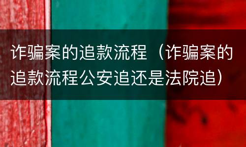 诈骗案的追款流程(诈骗案的追款流程公安追还是法院追)