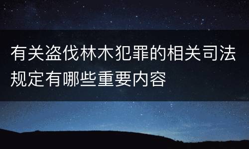 有关盗伐林木犯罪的相关司法规定有哪些重要内容