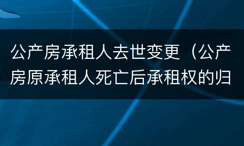 公产房承租人去世变更（公产房原承租人死亡后承租权的归属确认）