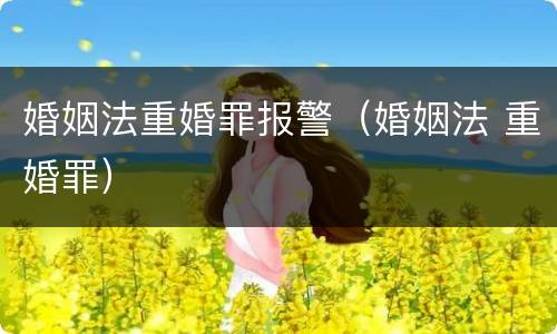 婚姻法重婚罪报警（婚姻法 重婚罪）