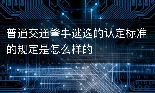 普通交通肇事逃逸的认定标准的规定是怎么样的