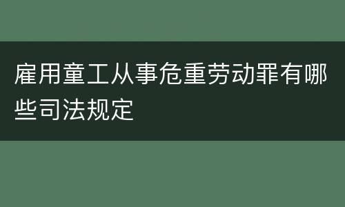 雇用童工从事危重劳动罪有哪些司法规定