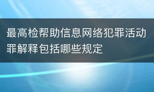 最高检帮助信息网络犯罪活动罪解释包括哪些规定