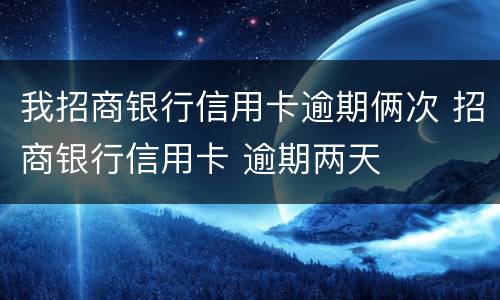 我招商银行信用卡逾期俩次 招商银行信用卡 逾期两天