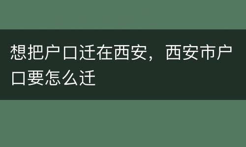 想把户口迁在西安，西安市户口要怎么迁