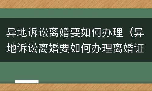 异地诉讼离婚要如何办理（异地诉讼离婚要如何办理离婚证）