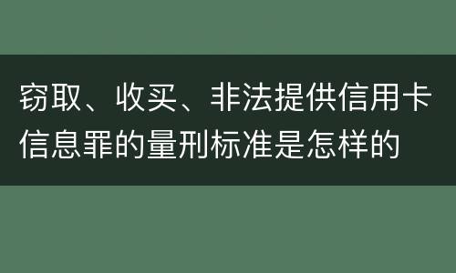 窃取、收买、非法提供信用卡信息罪的量刑标准是怎样的